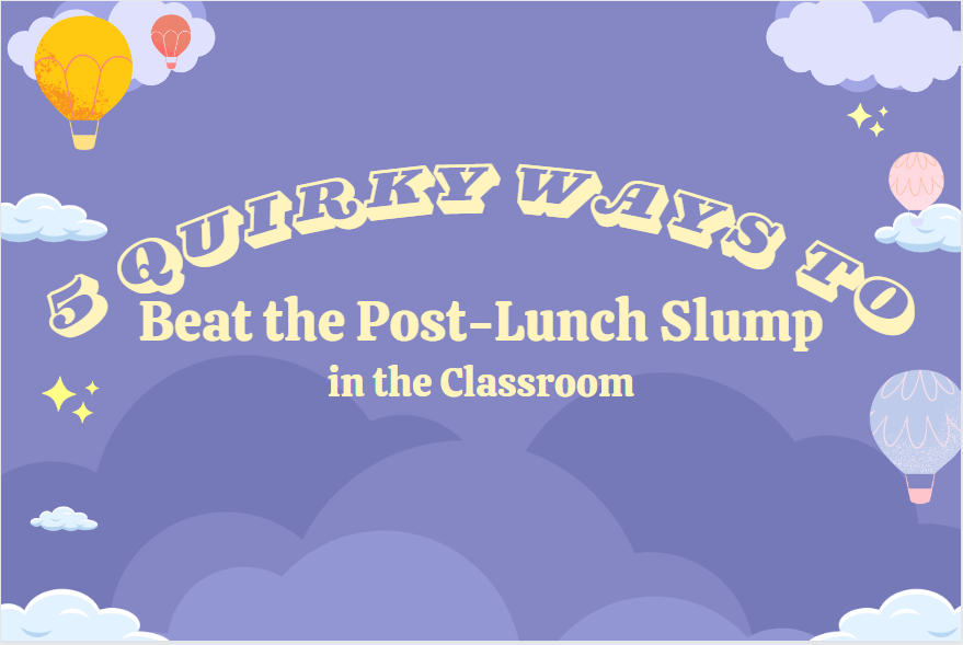 5 Quirky Ways to Beat the Post-Lunch Slump in the Classroom